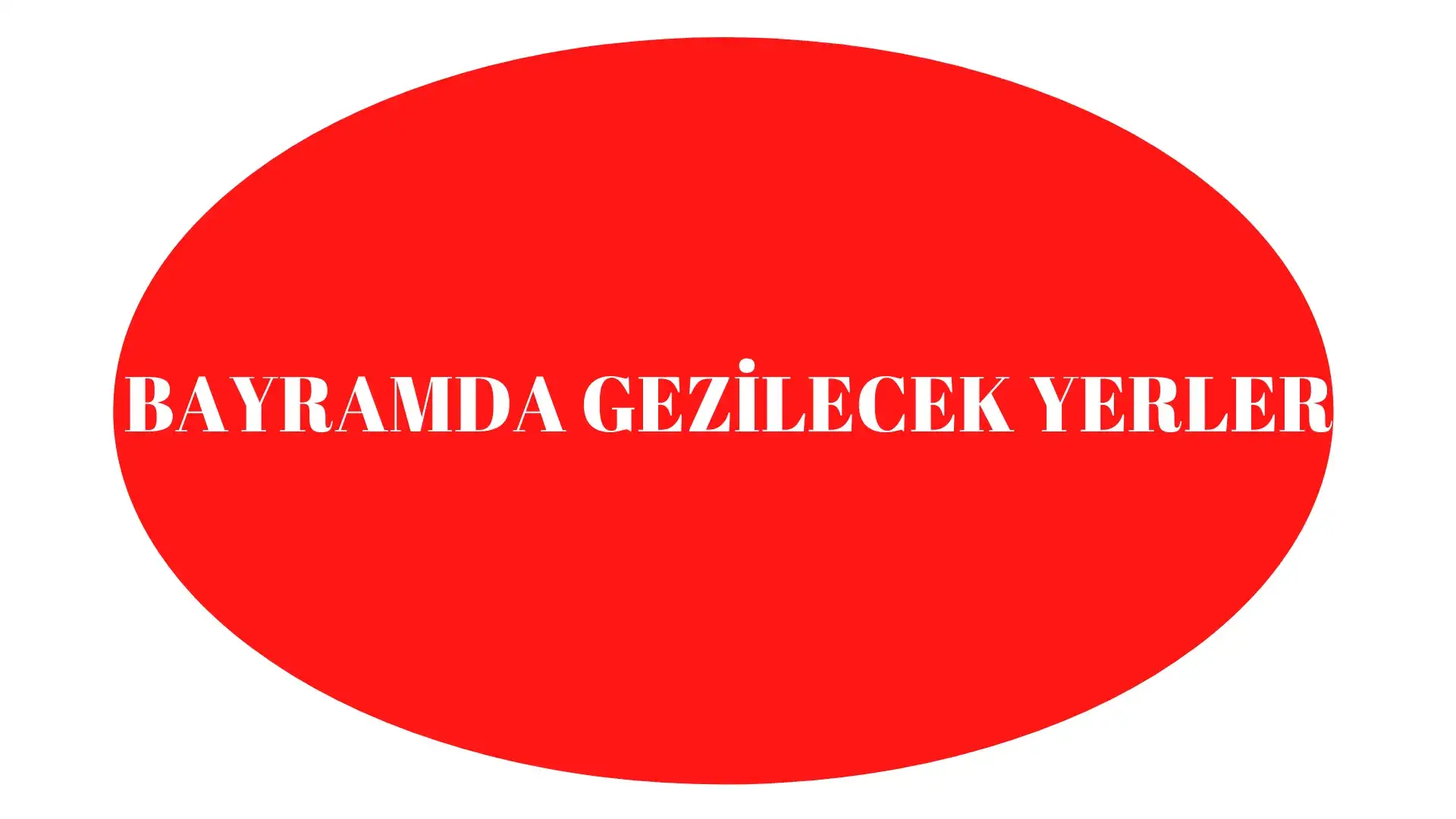 BAYRAMDA GEZİLECEK YERLER